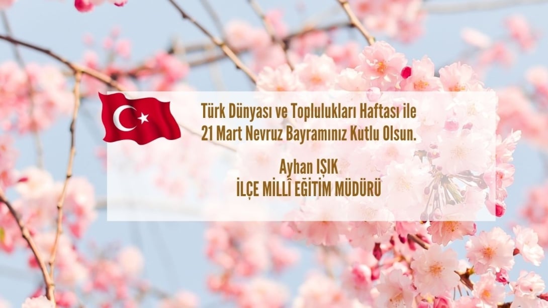 İlçe Millî Eğitim Müdürümüz Ayhan Işık'ın, 21 Mart Nevruz Bayramı ile Türk Dünyası ve Toplulukları Haftası Kutlama Mesajı...